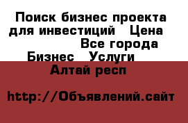 Поиск бизнес-проекта для инвестиций › Цена ­ 2 000 000 - Все города Бизнес » Услуги   . Алтай респ.